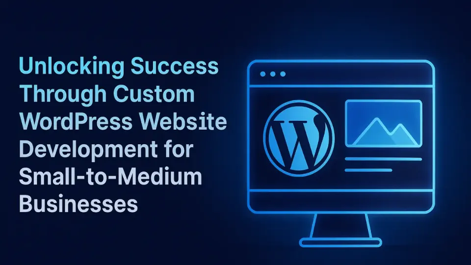 Unlocking Success Through Custom WordPress Website Development for Small-to-Medium Businesses